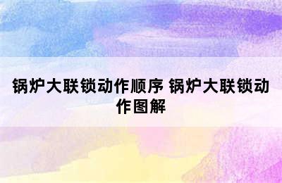 锅炉大联锁动作顺序 锅炉大联锁动作图解